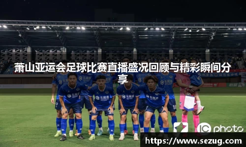 萧山亚运会足球比赛直播盛况回顾与精彩瞬间分享