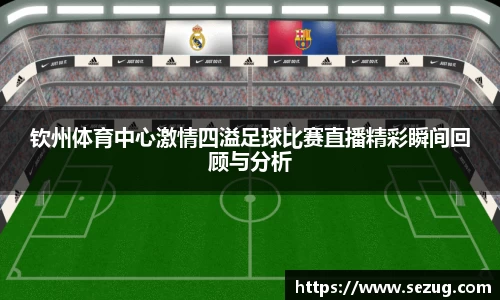 钦州体育中心激情四溢足球比赛直播精彩瞬间回顾与分析