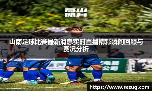 山南足球比赛最新消息实时直播精彩瞬间回顾与赛况分析