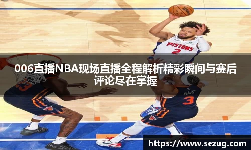 006直播NBA现场直播全程解析精彩瞬间与赛后评论尽在掌握