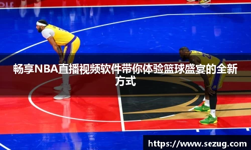 畅享NBA直播视频软件带你体验篮球盛宴的全新方式