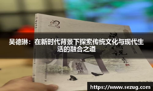 吴德琳：在新时代背景下探索传统文化与现代生活的融合之道