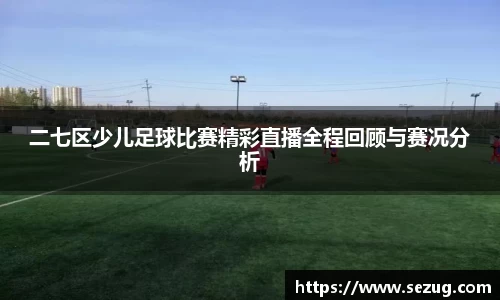二七区少儿足球比赛精彩直播全程回顾与赛况分析