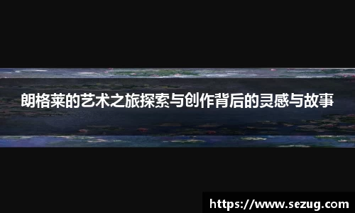 朗格莱的艺术之旅探索与创作背后的灵感与故事