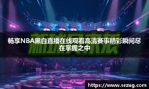 畅享NBA黑白直播在线观看高清赛事精彩瞬间尽在掌握之中