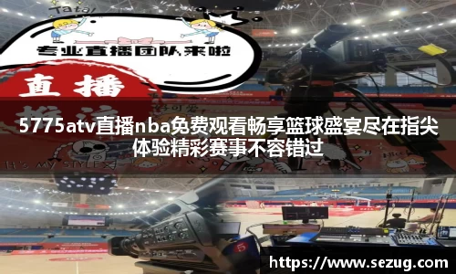 5775atv直播nba免费观看畅享篮球盛宴尽在指尖体验精彩赛事不容错过
