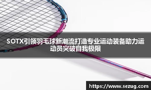 SOTX引领羽毛球新潮流打造专业运动装备助力运动员突破自我极限