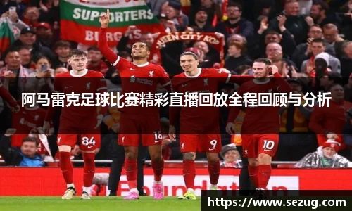 阿马雷克足球比赛精彩直播回放全程回顾与分析