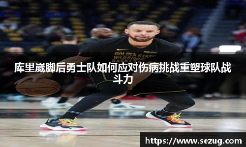 库里崴脚后勇士队如何应对伤病挑战重塑球队战斗力