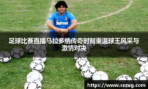 足球比赛直播马拉多纳传奇时刻重温球王风采与激情对决