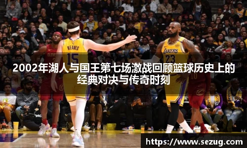 2002年湖人与国王第七场激战回顾篮球历史上的经典对决与传奇时刻