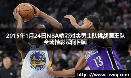 2015年1月24日NBA精彩对决勇士队挑战国王队全场精彩瞬间回顾