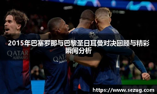 2015年巴塞罗那与巴黎圣日耳曼对决回顾与精彩瞬间分析