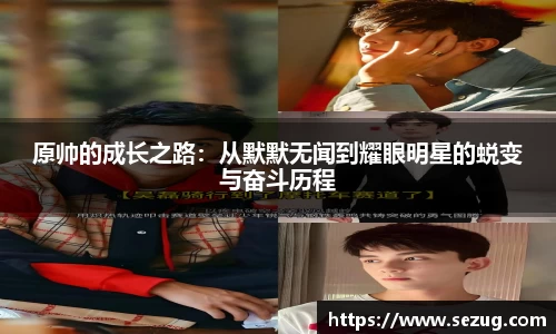 原帅的成长之路：从默默无闻到耀眼明星的蜕变与奋斗历程