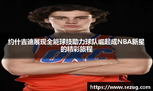 约什吉迪展现全能球技助力球队崛起成NBA新星的精彩旅程