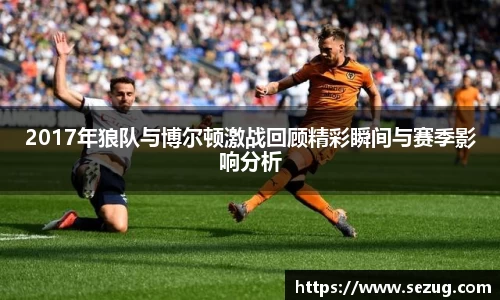 2017年狼队与博尔顿激战回顾精彩瞬间与赛季影响分析