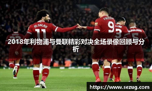 2018年利物浦与曼联精彩对决全场录像回顾与分析