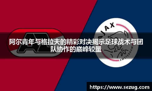 阿尔青年与格拉夫的精彩对决揭示足球战术与团队协作的巅峰较量