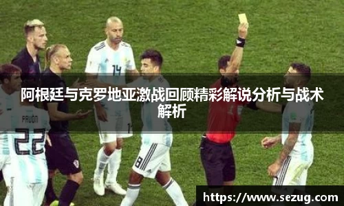 阿根廷与克罗地亚激战回顾精彩解说分析与战术解析