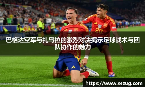 巴格达空军与扎乌拉的激烈对决揭示足球战术与团队协作的魅力