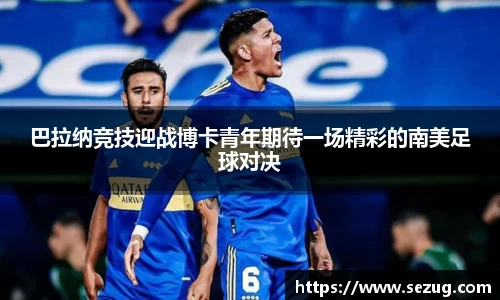 巴拉纳竞技迎战博卡青年期待一场精彩的南美足球对决