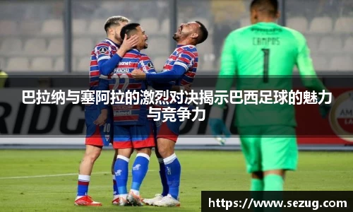 巴拉纳与塞阿拉的激烈对决揭示巴西足球的魅力与竞争力