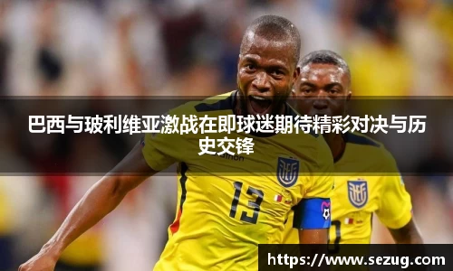 巴西与玻利维亚激战在即球迷期待精彩对决与历史交锋