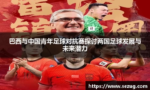 巴西与中国青年足球对抗赛探讨两国足球发展与未来潜力