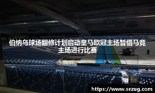 伯纳乌球场翻修计划启动皇马欧冠主场暂借马竞主场进行比赛