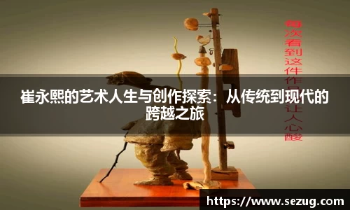 崔永熙的艺术人生与创作探索：从传统到现代的跨越之旅