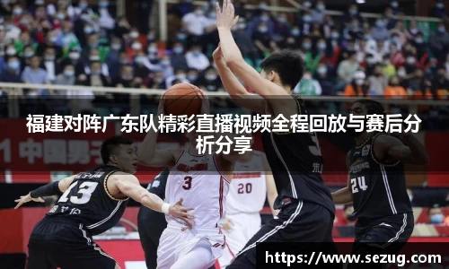 福建对阵广东队精彩直播视频全程回放与赛后分析分享