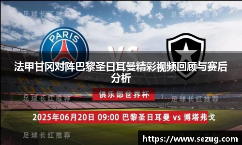 法甲甘冈对阵巴黎圣日耳曼精彩视频回顾与赛后分析