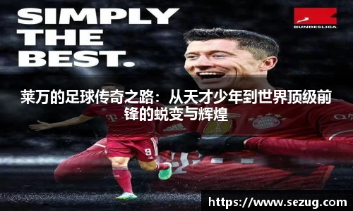 莱万的足球传奇之路：从天才少年到世界顶级前锋的蜕变与辉煌