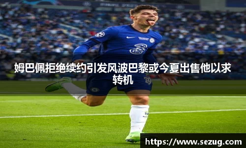 姆巴佩拒绝续约引发风波巴黎或今夏出售他以求转机