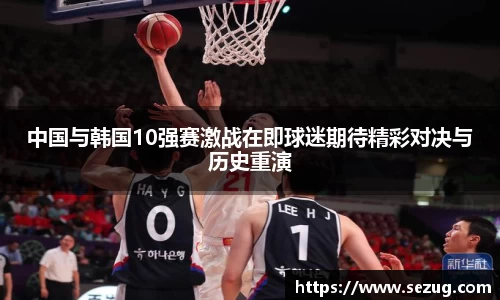中国与韩国10强赛激战在即球迷期待精彩对决与历史重演