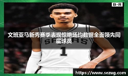 文班亚马新秀赛季表现惊艳场均数据全面领先同届球员
