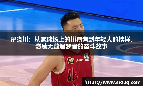 翟晓川：从篮球场上的拼搏者到年轻人的榜样，激励无数追梦者的奋斗故事