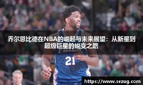 乔尔恩比德在NBA的崛起与未来展望：从新星到超级巨星的蜕变之路
