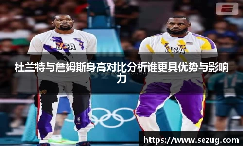 杜兰特与詹姆斯身高对比分析谁更具优势与影响力
