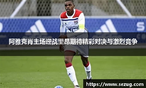 阿雅克肖主场迎战里昂期待精彩对决与激烈竞争