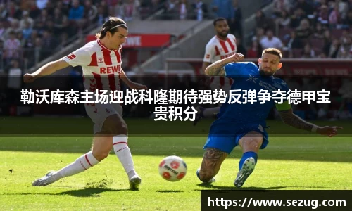 勒沃库森主场迎战科隆期待强势反弹争夺德甲宝贵积分